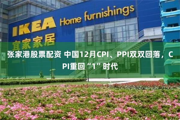 张家港股票配资 中国12月CPI、PPI双双回落，CPI重回“1”时代