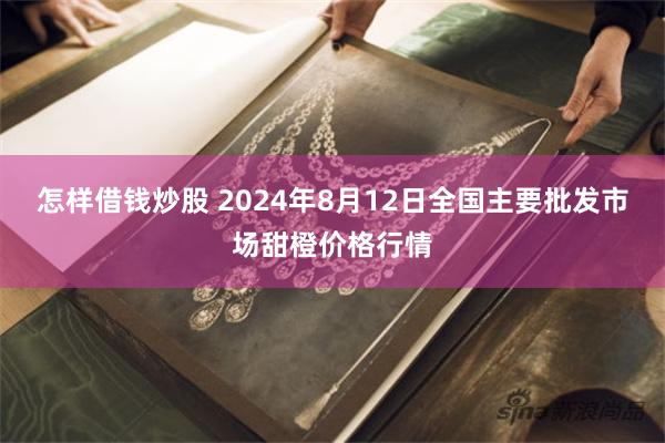 怎样借钱炒股 2024年8月12日全国主要批发市场甜橙价格行情