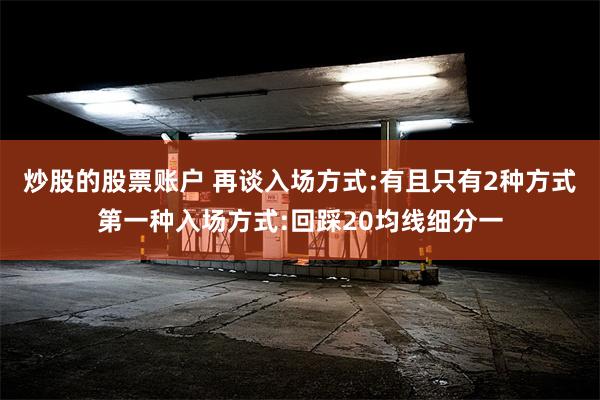 炒股的股票账户 再谈入场方式:有且只有2种方式第一种入场方式:回踩20均线细分一