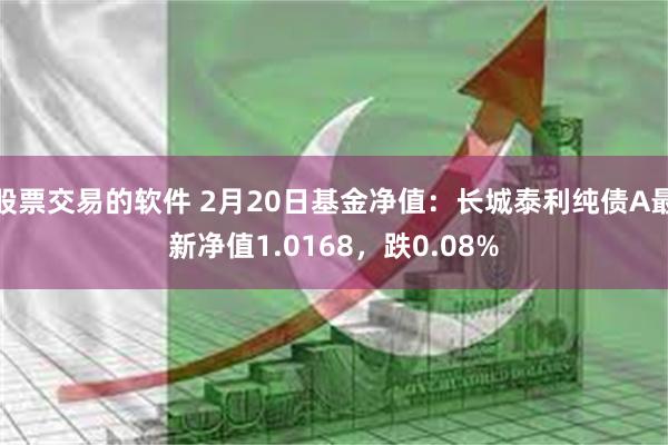 股票交易的软件 2月20日基金净值：长城泰利纯债A最新净值1.0168，跌0.08%