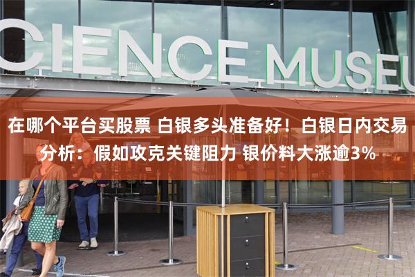 在哪个平台买股票 白银多头准备好！白银日内交易分析：假如攻克关键阻力 银价料大涨逾3%