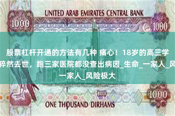 股票杠杆开通的方法有几种 痛心！18岁的高三学生清明猝然去世，跑三家医院都没查出病因_生命_一家人_风险极大