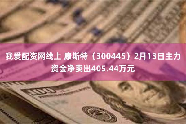我爱配资网线上 康斯特（300445）2月13日主力资金净卖出405.44万元