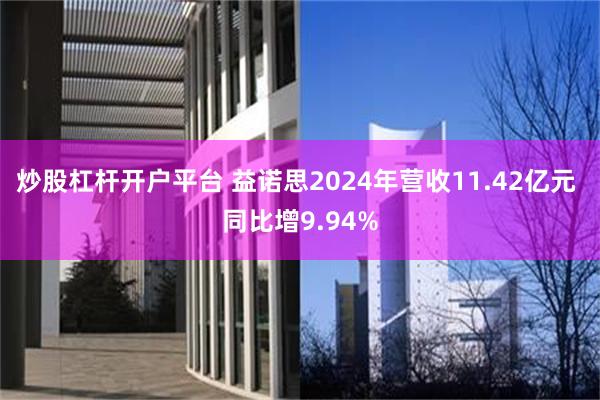 炒股杠杆开户平台 益诺思2024年营收11.42亿元 同比增9.94%