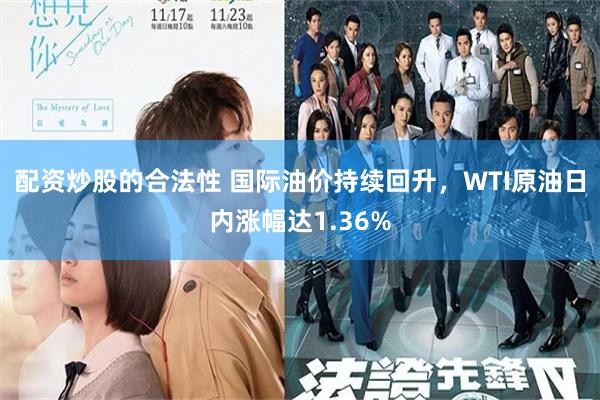 配资炒股的合法性 国际油价持续回升，WTI原油日内涨幅达1.36%