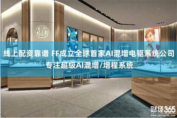 线上配资靠谱 FF成立全球首家AI混增电驱系统公司 专注超级AI混增/增程系统