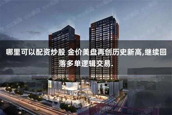 哪里可以配资炒股 金价美盘再创历史新高,继续回落多单逻辑交易.