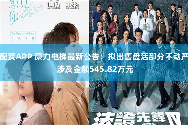 配资APP 康力电梯最新公告：拟出售盘活部分不动产 涉及金额545.82万元