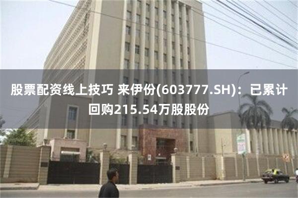 股票配资线上技巧 来伊份(603777.SH)：已累计回购215.54万股股份