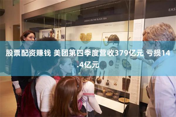 股票配资赚钱 美团第四季度营收379亿元 亏损14.4亿元