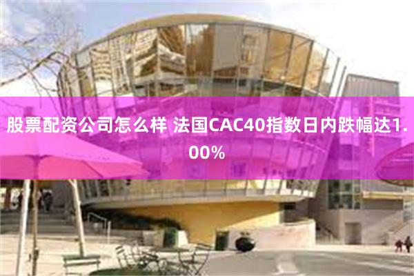 股票配资公司怎么样 法国CAC40指数日内跌幅达1.00%