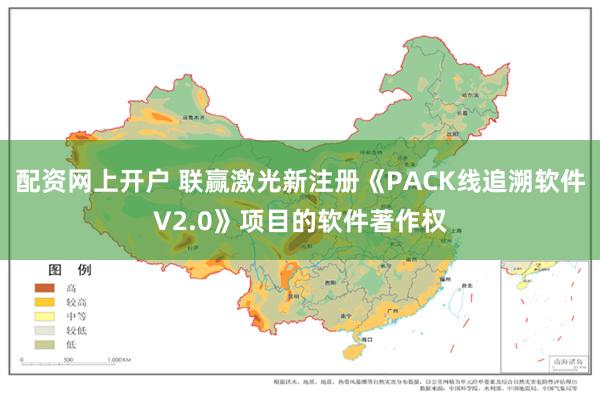 配资网上开户 联赢激光新注册《PACK线追溯软件V2.0》项目的软件著作权