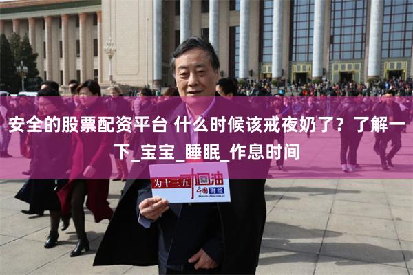 安全的股票配资平台 什么时候该戒夜奶了？了解一下_宝宝_睡眠_作息时间