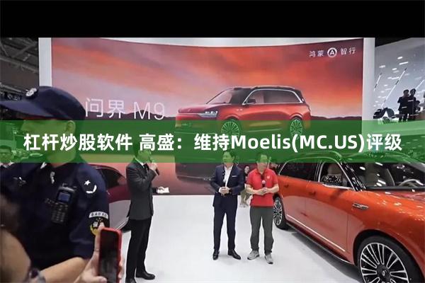杠杆炒股软件 高盛：维持Moelis(MC.US)评级