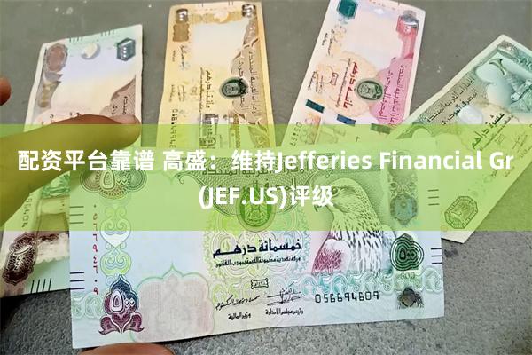 配资平台靠谱 高盛：维持Jefferies Financial Gr(JEF.US)评级