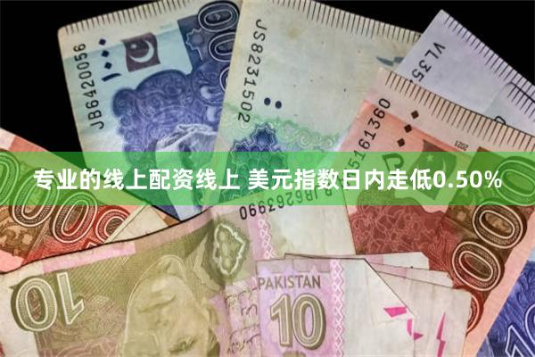 专业的线上配资线上 美元指数日内走低0.50%