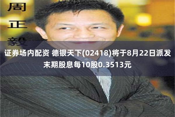 证券场内配资 德银天下(02418)将于8月22日派发末期股息每10股0.3513元