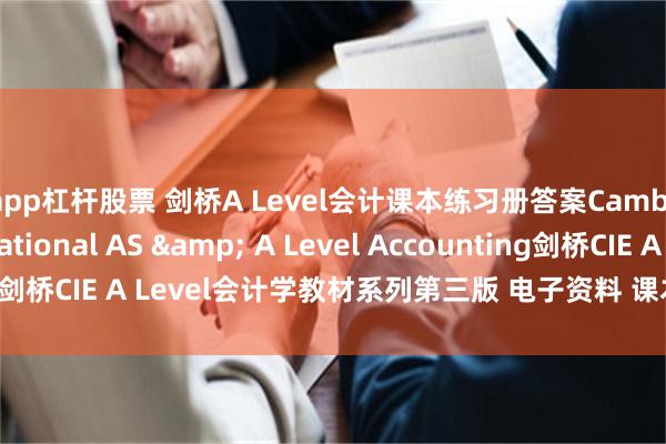 app杠杆股票 剑桥A Level会计课本练习册答案Cambridge International AS & A Level Accounting剑桥CIE A Level会计学教材系列第三版 电子资料 课本练习册以及答案。
