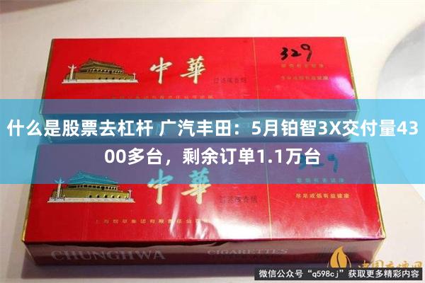 什么是股票去杠杆 广汽丰田：5月铂智3X交付量4300多台，剩余订单1.1万台