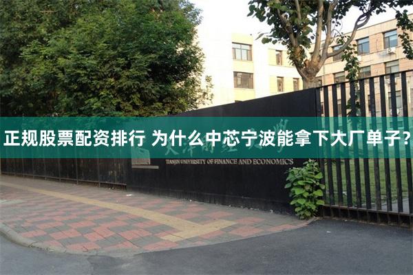 正规股票配资排行 为什么中芯宁波能拿下大厂单子？
