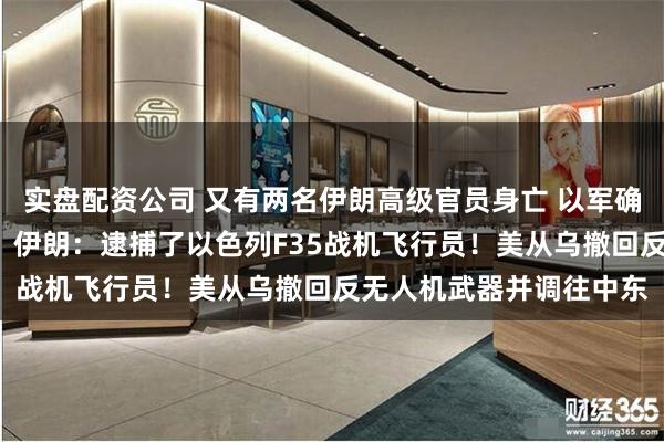 实盘配资公司 又有两名伊朗高级官员身亡 以军确认暗杀9名伊朗科学家！伊朗：逮捕了以色列F35战机飞行员！美从乌撤回反无人机武器并调往中东