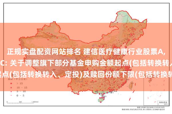正规实盘配资网站排名 建信医疗健康行业股票A,建信医疗健康行业股票C: 关于调整旗下部分基金申购金额起点(包括转换转入、定投)及赎回份额下限(包括转换转出)的公告
