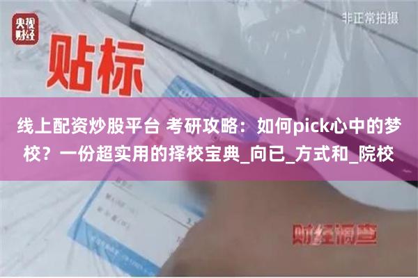 线上配资炒股平台 考研攻略：如何pick心中的梦校？一份超实用的择校宝典_向已_方式和_院校