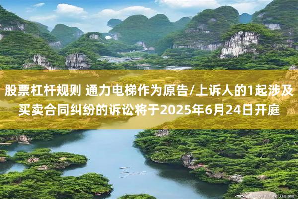 股票杠杆规则 通力电梯作为原告/上诉人的1起涉及买卖合同纠纷的诉讼将于2025年6月24日开庭