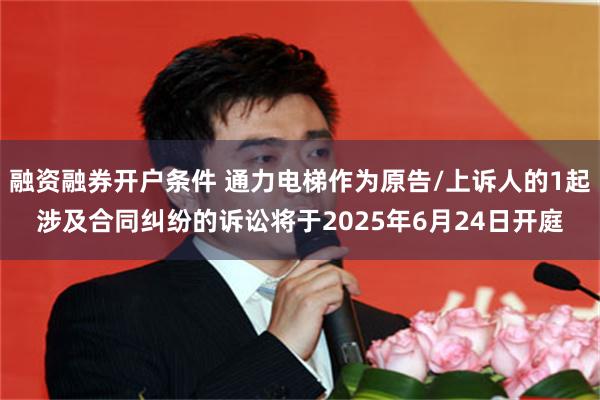 融资融券开户条件 通力电梯作为原告/上诉人的1起涉及合同纠纷的诉讼将于2025年6月24日开庭