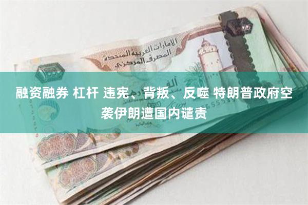 融资融券 杠杆 违宪、背叛、反噬 特朗普政府空袭伊朗遭国内谴责
