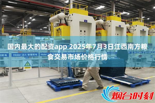 国内最大的配资app 2025年7月3日江西南方粮食交易市场价格行情