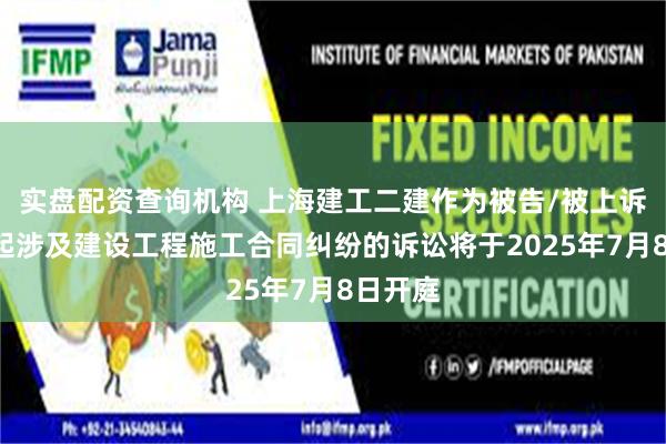 实盘配资查询机构 上海建工二建作为被告/被上诉人的1起涉及建设工程施工合同纠纷的诉讼将于2025年7月8日开庭