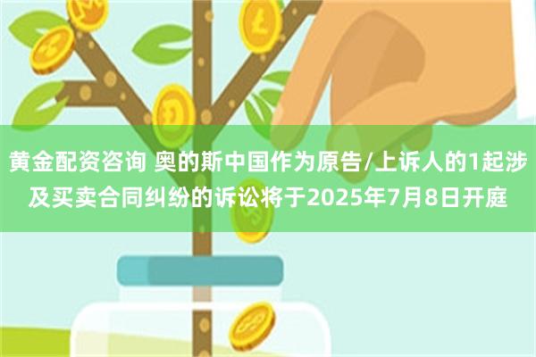 黄金配资咨询 奥的斯中国作为原告/上诉人的1起涉及买卖合同纠纷的诉讼将于2025年7月8日开庭