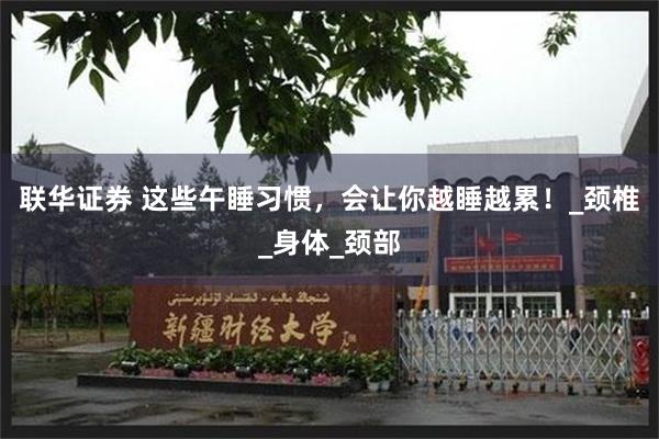 联华证券 这些午睡习惯，会让你越睡越累！_颈椎_身体_颈部