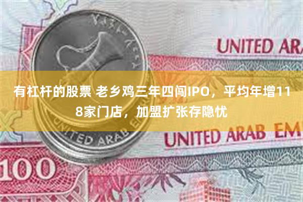 有杠杆的股票 老乡鸡三年四闯IPO，平均年增118家门店，加盟扩张存隐忧
