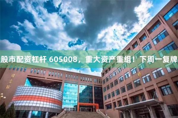 股市配资杠杆 605008，重大资产重组！下周一复牌