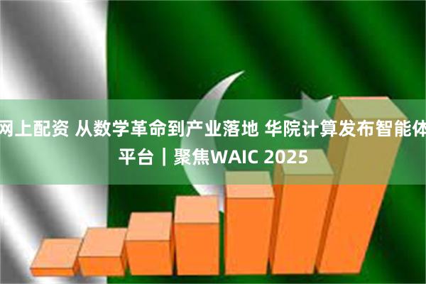网上配资 从数学革命到产业落地 华院计算发布智能体平台｜聚焦WAIC 2025