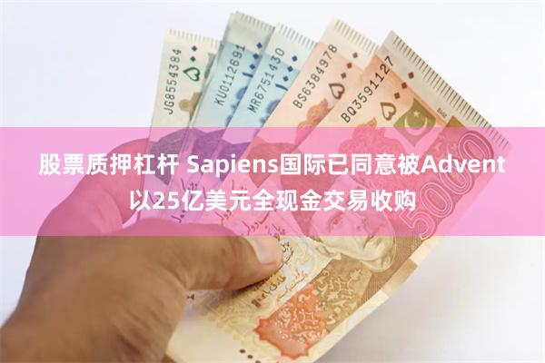 股票质押杠杆 Sapiens国际已同意被Advent以25亿美元全现金交易收购