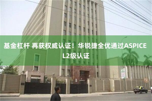 基金杠杆 再获权威认证！华锐捷全优通过ASPICE L2级认证