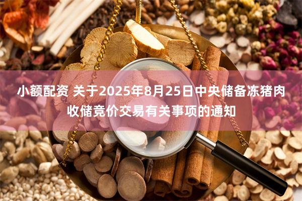 小额配资 关于2025年8月25日中央储备冻猪肉收储竞价交易有关事项的通知
