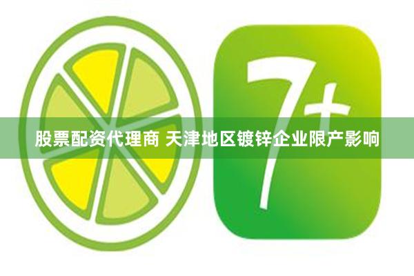 股票配资代理商 天津地区镀锌企业限产影响