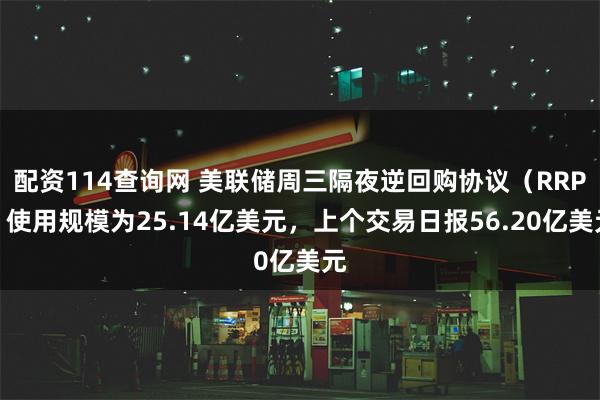 配资114查询网 美联储周三隔夜逆回购协议（RRP）使用规模为25.14亿美元，上个交易日报56.20亿美元