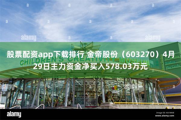 股票配资app下载排行 金帝股份（603270）4月29日主力资金净买入578.03万元