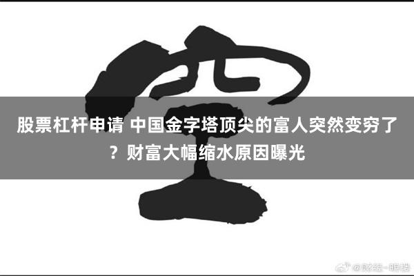 股票杠杆申请 中国金字塔顶尖的富人突然变穷了？财富大幅缩水原因曝光